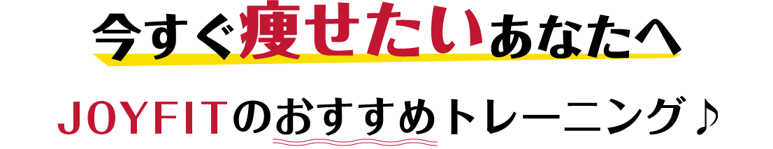 今すぐ痩せたいあなたへ JOYFITのオススメトレーニング♪
