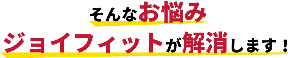 そんなお悩みジョイフィットが解消します