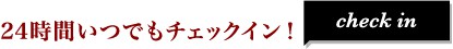 24時間いつでもチェックイン！