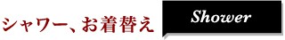 シャワー、お着替え