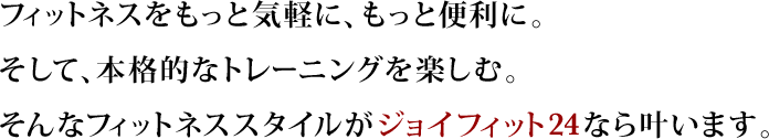 フィットネスをもっと気軽に、もっと便利に。そして、本格的なトレーニングを楽しむ。そんなフィットネススタイルがGYM24hなら叶います。