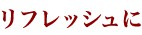 リフレッシュに
