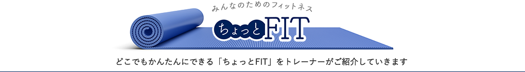 ちょっとFIT どこでもかんたんにできる「ちょっとFIT」をトレーナーがご紹介していきます
