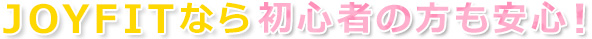 JOYFITなら初心者の方も安心！