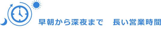 早朝から深夜まで 長い営業時間