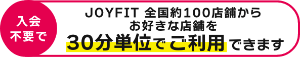 JOYFIT 全国約100店舗からお好きな店舗を30分単位でご利用できます