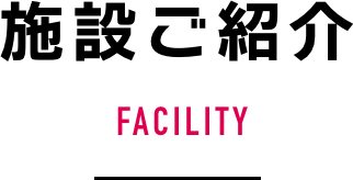 施設ご紹介 FACILITY